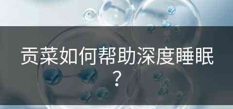 贡菜如何帮助深度睡眠？